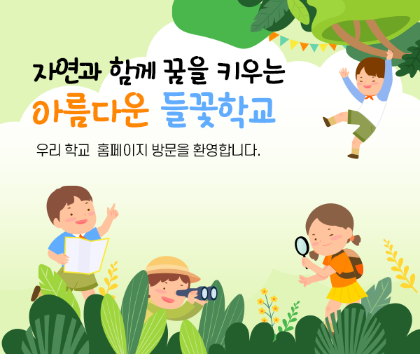 자연과 함께 꿈을 키우는 아름다운 들꽃학교 우리 학교 홈페이지 방문을 환영합니다.